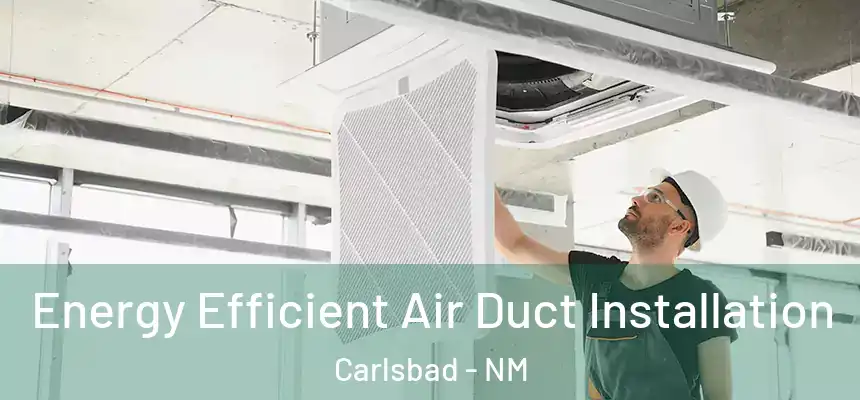  Energy Efficient Air Duct Installation Carlsbad - NM
